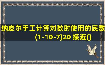 纳皮尔手工计算对数时使用的底数(1-10-7)20 接近()